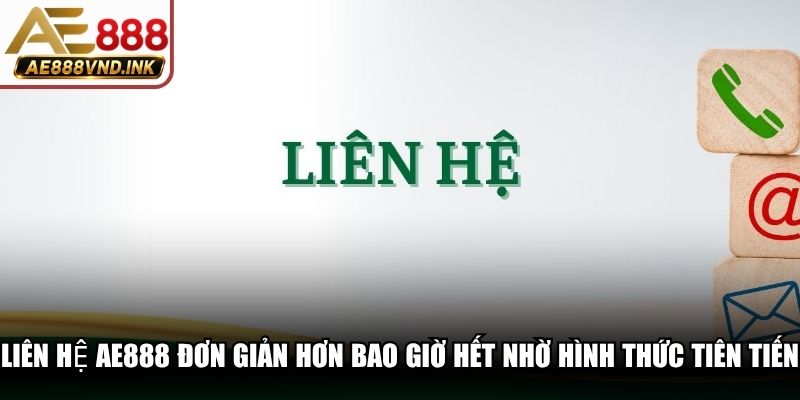 Liên hệ AE888 đơn giản hơn bao giờ hết nhờ các hình thức tiên tiến