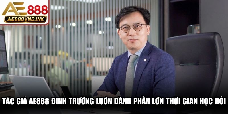 Tác giả AE888 Đinh Trường luôn dành phần lớn thời gian học hỏi